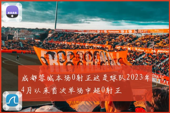 成都蓉城本场0射正这是球队2023年4月以来首次单场中超0射正